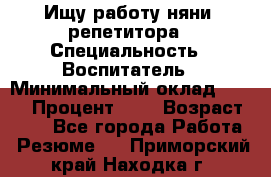 Ищу работу няни, репетитора › Специальность ­ Воспитатель › Минимальный оклад ­ 300 › Процент ­ 5 › Возраст ­ 28 - Все города Работа » Резюме   . Приморский край,Находка г.
